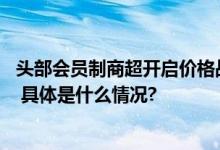 头部会员制商超开启价格战？ 山姆、盒马部分商品竞相降价 具体是什么情况?