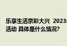 乐享生活京彩大兴  2023年大兴区京津冀旅游市场宣传推介活动 具体是什么情况?