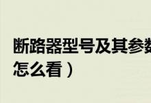 断路器型号及其参数一览表（断路器型号参数怎么看）