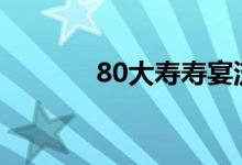 80大寿寿宴流程（寿宴流程）