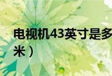 电视机43英寸是多少厘米（43英寸是多少厘米）