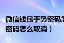 微信钱包手势密码怎么取消掉（微信钱包手势密码怎么取消）