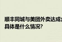 顺丰同城与美团外卖达成合作共建即时配送合作共赢新格局 具体是什么情况?