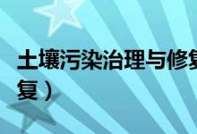 土壤污染治理与修复方案（土壤污染治理与修复）