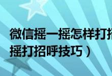 微信摇一摇怎样打招呼增加成功率（微信摇一摇打招呼技巧）