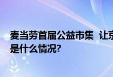 麦当劳首届公益市集  让京城小朋友心中种下爱的种子 具体是什么情况?