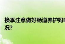 换季注意做好肠道养护妈咪爱护孩子远离秋疾 具体是什么情况?