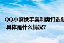 QQ小窝携手奥利奥打造新次元童心镇：玩在一起快乐加倍！ 具体是什么情况?