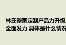 林氏整家定制产品力升级从打通颜值一体化到内部收纳结构全面发力 具体是什么情况?