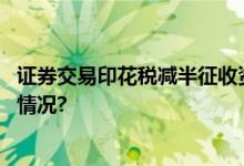 证券交易印花税减半征收资本市场迎来重大利好 具体是什么情况?