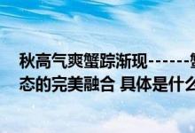 秋高气爽蟹踪渐现------蟹兴阁大闸蟹：卓越品质与美味生态的完美融合 具体是什么情况?