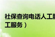 社保查询电话人工服务成都（社保查询电话人工服务）