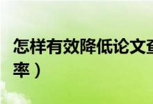 怎样有效降低论文查重率（怎样降低论文查重率）