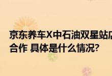 京东养车X中石油双星站店开业 双方携手深化汽后市场生态合作 具体是什么情况?