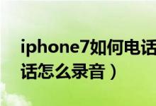 iphone7如何电话录音通话（iphone7接电话怎么录音）