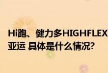 Hi跑、健力多HIGHFLEX韧性启程重跑丝绸路探寻亚洲喝彩亚运 具体是什么情况?