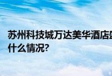 苏州科技城万达美华酒店盛大开业开启潮酷美学之旅 具体是什么情况?