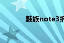 魅族note3拆机（魅族not3）