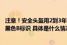 注意！安全头盔用2到3年就要更换符合新国标电动车头盔有黑色B标识 具体是什么情况?