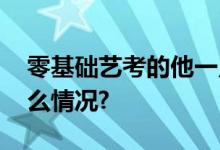 零基础艺考的他一只脚已踏进清华 具体是什么情况?