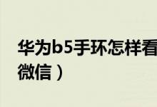 华为b5手环怎样看微信（华为b5手环怎么看微信）