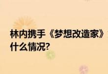 林内携手《梦想改造家》第10季 匠心打造温暖之家 具体是什么情况?