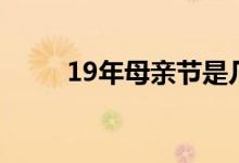 19年母亲节是几号（19年母亲节）