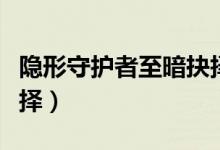 隐形守护者至暗抉择攻略（隐形守护者至暗抉择）