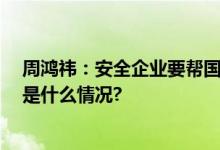 周鸿祎：安全企业要帮国家真正解决问题 不能只卖货 具体是什么情况?