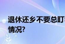 退休还乡不要总盯着“宅基地” 具体是什么情况?