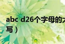 abc d26个字母的大小写（abc26个字母大小写）