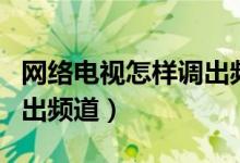 网络电视怎样调出频道设置（网络电视怎样调出频道）