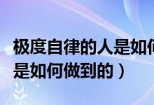 极度自律的人是如何做到的呢（极度自律的人是如何做到的）