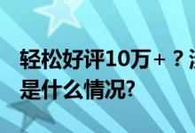 轻松好评10万+？涉案4000余万刑拘！ 具体是什么情况?