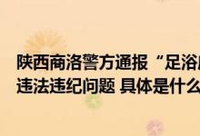 陕西商洛警方通报“足浴店故意伤害案”：将严查涉案民警违法违纪问题 具体是什么情况?