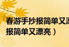 春游手抄报简单又漂亮三年级下册（春游手抄报简单又漂亮）