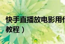 快手直播放电影用什么软件（快手直播放电影教程）