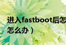 进入fastboot后怎么开机（进入fastboot后怎么办）