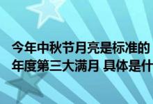 今年中秋节月亮是标准的“十五圆”9月29日17时57分迎来年度第三大满月 具体是什么情况?