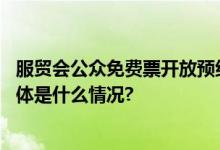 服贸会公众免费票开放预约可通过这些渠道预约电子门票 具体是什么情况?