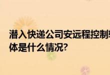 潜入快递公司安远程控制软件3人落网！公安部通报—— 具体是什么情况?