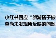 小红书回应“旅游搭子被指涉黄”：已针对相关笔记全量回查尚未发现所反映的问题 具体是什么情况?