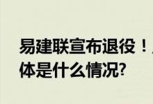 易建联宣布退役！正式告别篮球职业生涯 具体是什么情况?