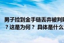 男子捡到金手链丢弃被判赔8376元捡到的东西丢弃也要赔偿？这是为何？ 具体是什么情况?