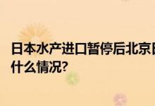 日本水产进口暂停后北京日料店怎么样了？记者探访 具体是什么情况?