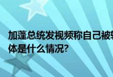 加蓬总统发视频称自己被软禁妻儿下落不明希望得到帮助 具体是什么情况?