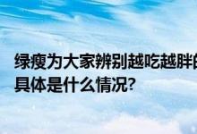 绿瘦为大家辨别越吃越胖的“健康食物”从吃开始少走弯路 具体是什么情况?