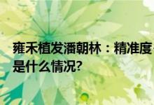 雍禾植发潘朝林：精准度+温度造就毛发患者高满意度 具体是什么情况?