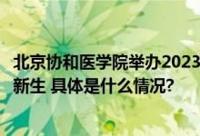 北京协和医学院举办2023级开学典礼“协和医班”迎来首批新生 具体是什么情况?