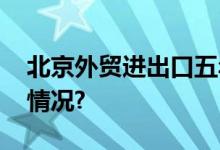 北京外贸进出口五年来首超深圳 具体是什么情况?